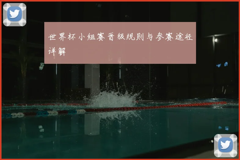 世界杯小组赛晋级规则与参赛途径详解