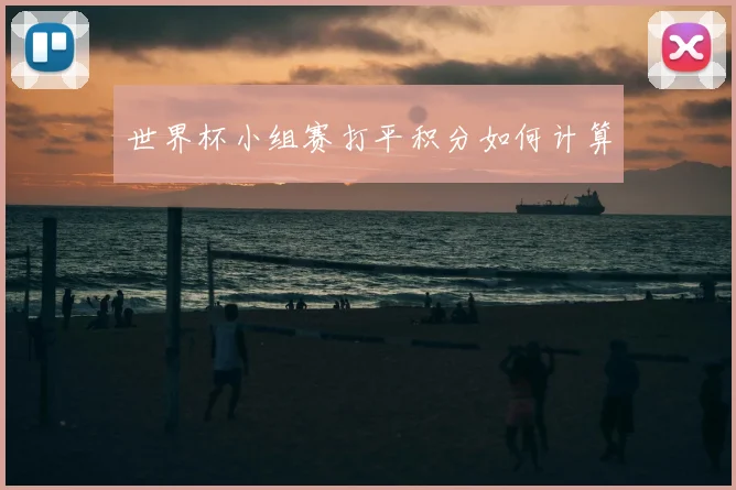 世界杯小组赛打平积分如何计算