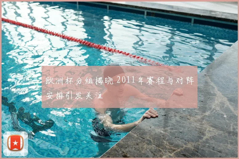 欧洲杯分组揭晓 2011年赛程与对阵安排引发关注