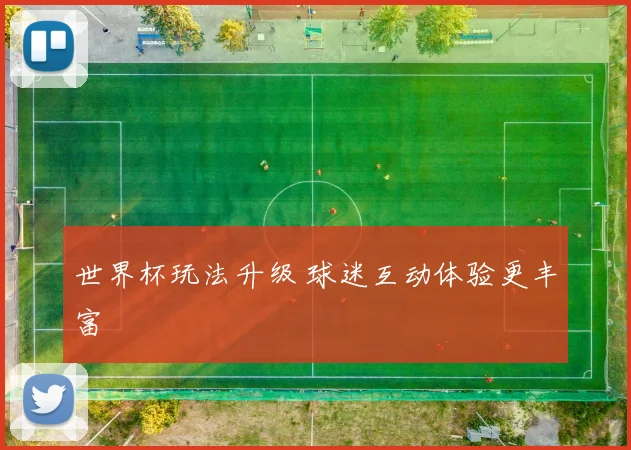 世界杯玩法升级 球迷互动体验更丰富