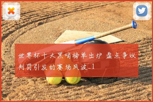 世界杯十大黑哨榜单出炉 盘点争议判罚引发的赛场风波_1
