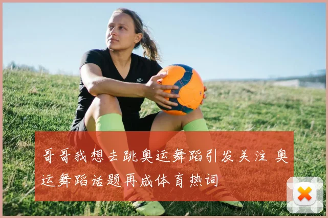 哥哥我想去跳奥运舞蹈引发关注 奥运舞蹈话题再成体育热词