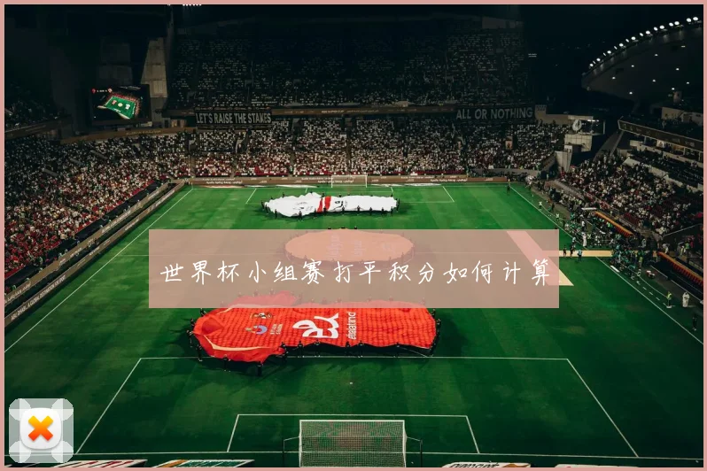 世界杯小组赛打平积分如何计算