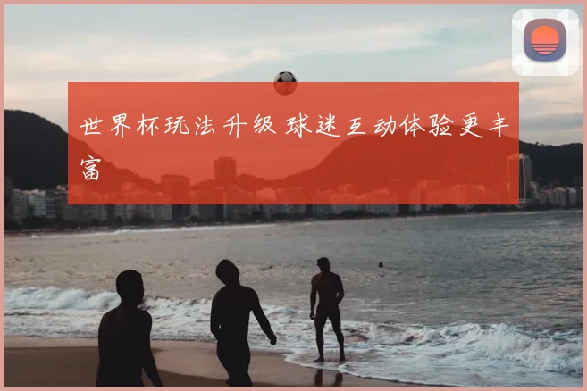 世界杯玩法升级 球迷互动体验更丰富